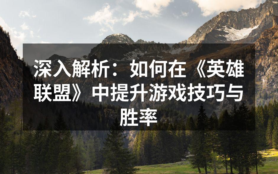 深入解析：如何在《英雄联盟》中提升游戏技